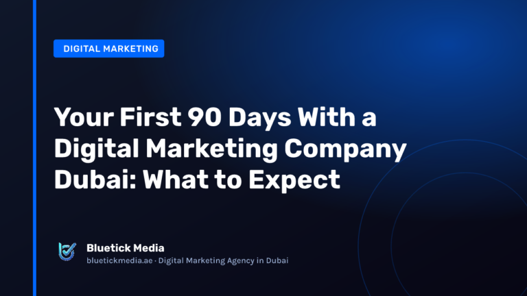 Your First 90 Days With a Digital Marketing Company Dubai: What to Expect - Bluetick Media guide