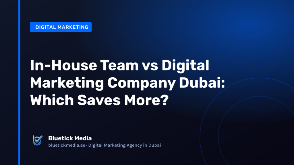 In-House Team vs Digital Marketing Company Dubai: Which Saves More? - Bluetick Media guide