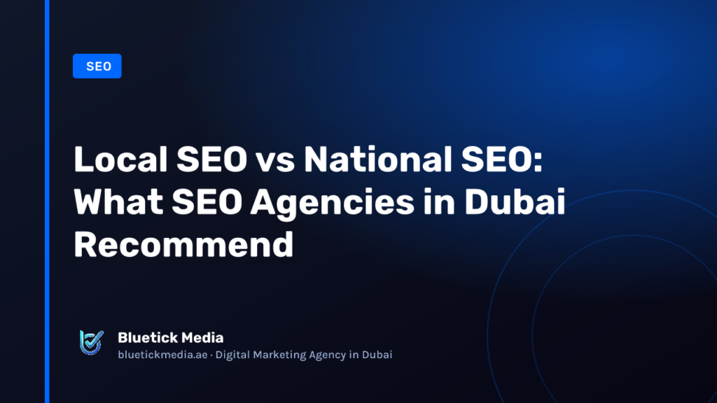 Local SEO vs National SEO: What SEO Agencies in Dubai Recommend - Bluetick Media guide