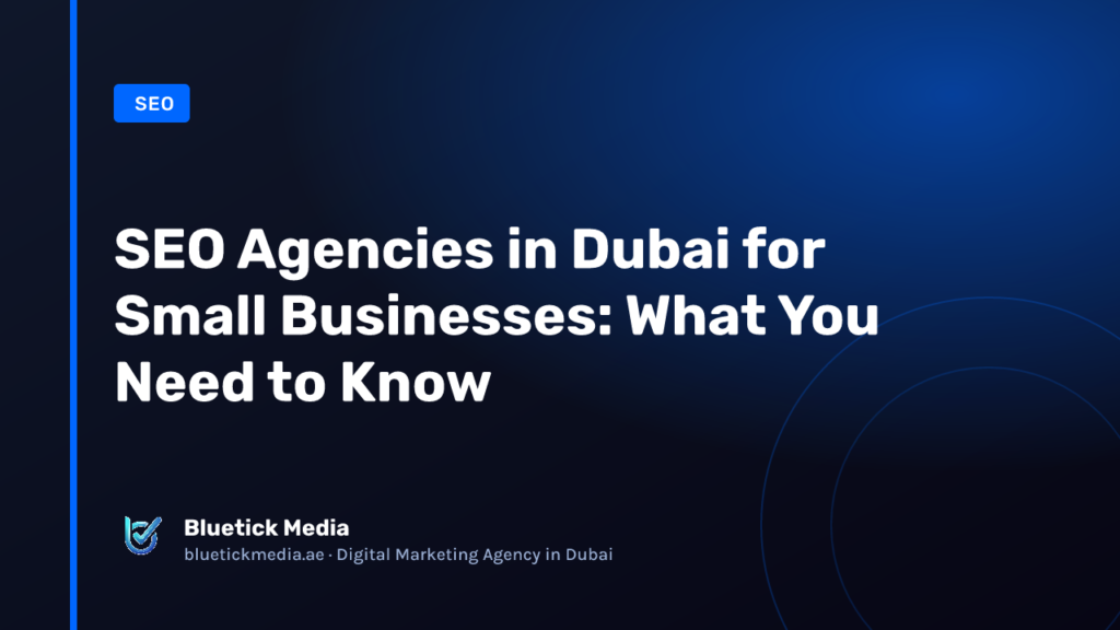 SEO Agencies in Dubai for Small Businesses: What You Need to Know - Bluetick Media guide