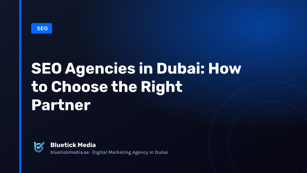 SEO Agencies in Dubai: How to Choose the Right Partner - Bluetick Media guide