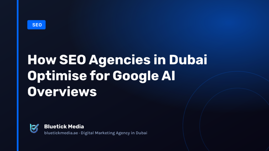 How SEO Agencies in Dubai Optimise for Google AI Overviews - Bluetick Media guide