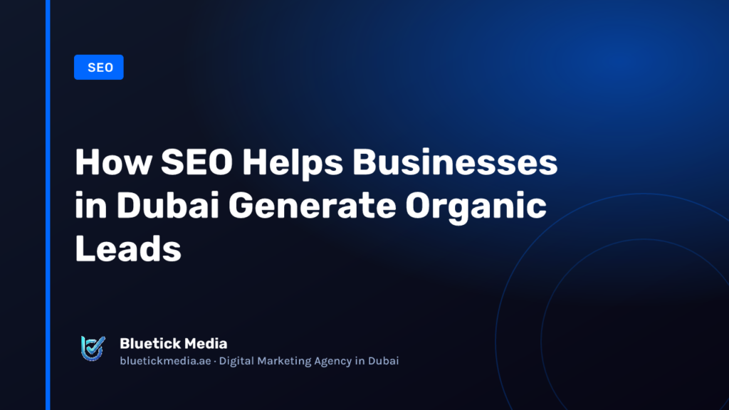 How SEO Helps Businesses in Dubai Generate Organic Leads - Bluetick Media guide