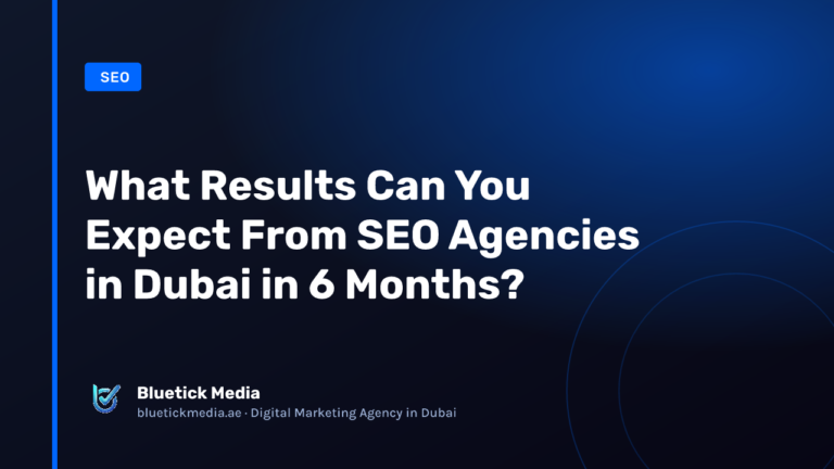 What Results Can You Expect From SEO Agencies in Dubai in 6 Months? What Results Can You Expect From SEO Agencies in Dubai in 6 Months? - Bluetick Media guide